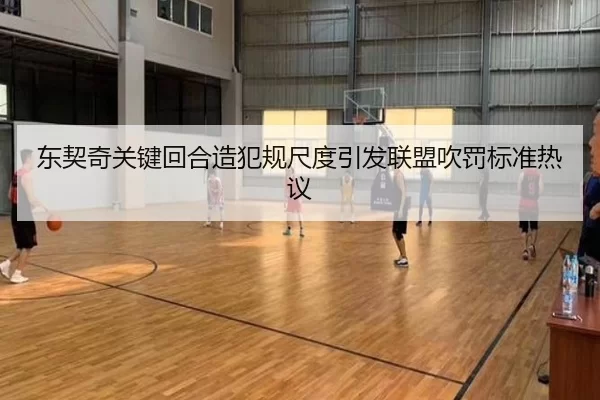东契奇关键回合造犯规尺度引发联盟吹罚标准热议