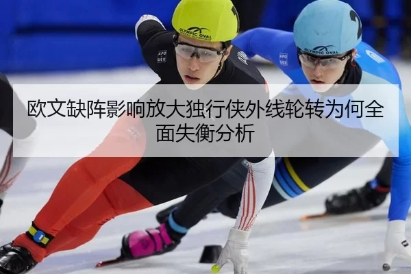 欧文缺阵影响放大独行侠外线轮转为何全面失衡分析